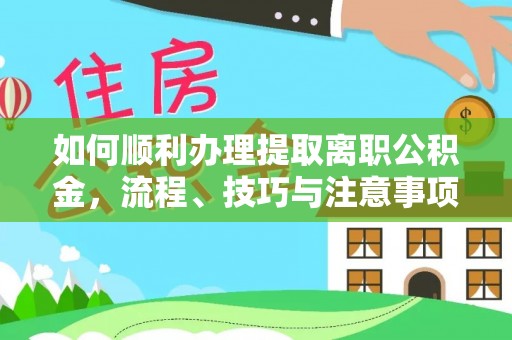 山南如何顺利办理提取离职公积金，流程、技巧与注意事项全解析