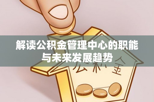 山南解读公积金管理中心的职能与未来发展趋势