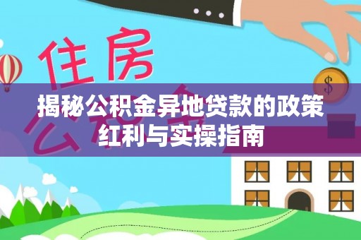 山南揭秘公积金异地贷款的政策红利与实操指南