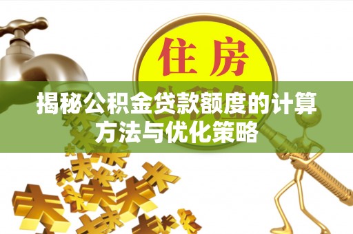 山南揭秘公积金贷款额度的计算方法与优化策略