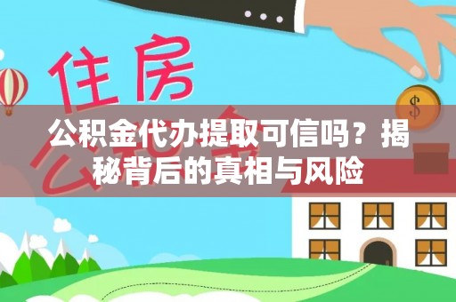 山南公积金代办提取可信吗？揭秘背后的真相与风险