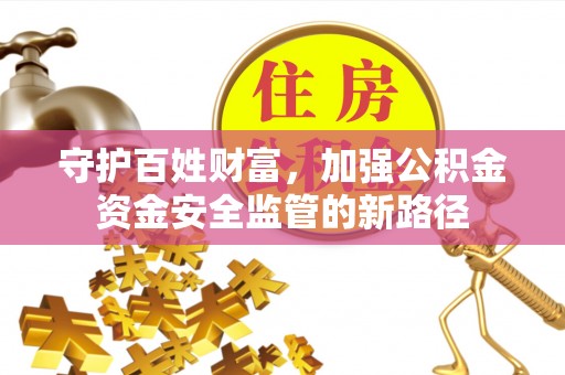 山南守护百姓财富，加强公积金资金安全监管的新路径