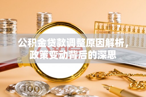 山南公积金贷款调整原因解析，政策变动背后的深思