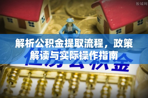 山南解析公积金提取流程，政策解读与实际操作指南
