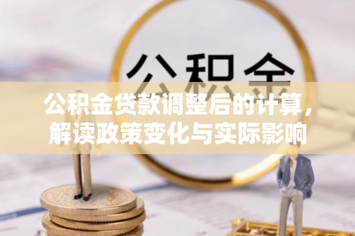 山南公积金贷款调整后的计算，解读政策变化与实际影响