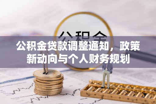 山南公积金贷款调整通知，政策新动向与个人财务规划