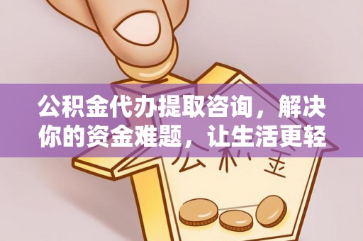 山南公积金代办提取咨询，解决你的资金难题，让生活更轻松