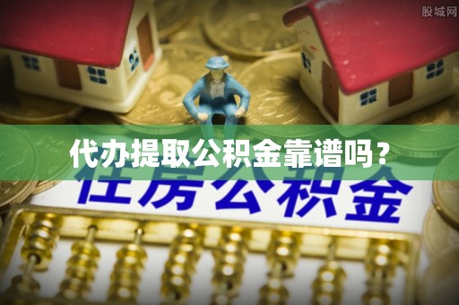 山南代办提取公积金靠谱吗？