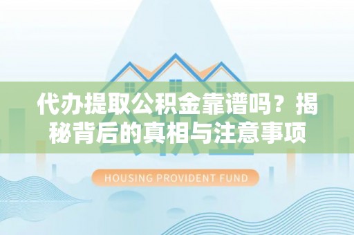 山南代办提取公积金靠谱吗？揭秘背后的真相与注意事项