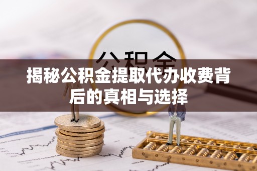 山南揭秘公积金提取代办收费背后的真相与选择