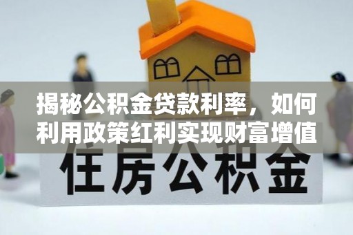 山南揭秘公积金贷款利率，如何利用政策红利实现财富增值