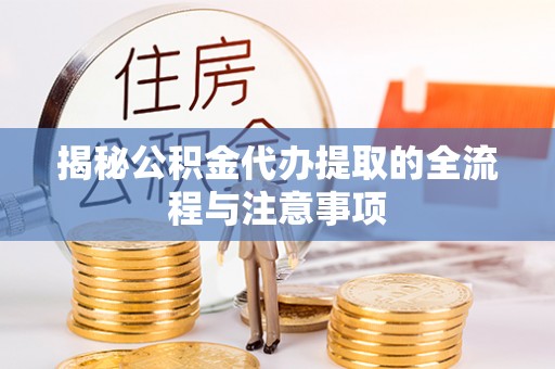 山南揭秘公积金代办提取的全流程与注意事项