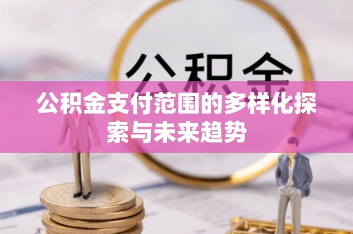 山南公积金支付范围的多样化探索与未来趋势