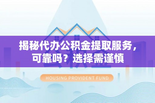 山南揭秘代办公积金提取服务，可靠吗？选择需谨慎