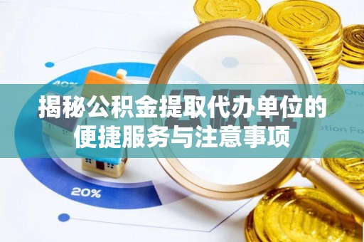 山南揭秘公积金提取代办单位的便捷服务与注意事项