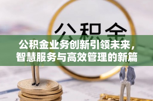 山南公积金业务创新引领未来，智慧服务与高效管理的新篇章