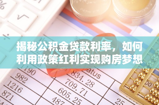 山南揭秘公积金贷款利率，如何利用政策红利实现购房梦想？