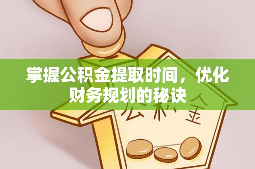 山南掌握公积金提取时间，优化财务规划的秘诀