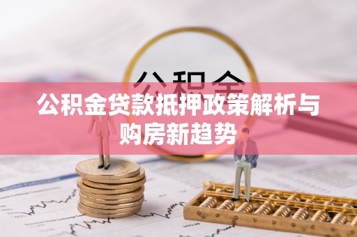 山南公积金贷款抵押政策解析与购房新趋势