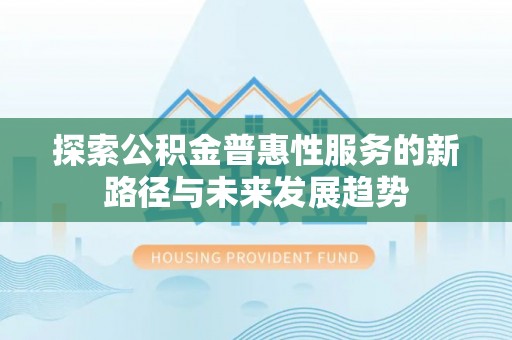 山南探索公积金普惠性服务的新路径与未来发展趋势