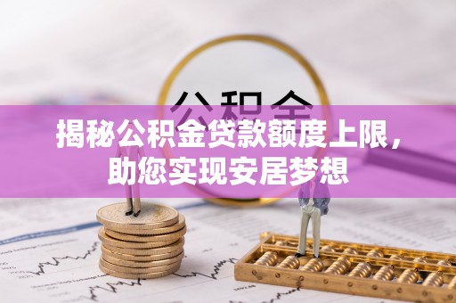山南揭秘公积金贷款额度上限，助您实现安居梦想
