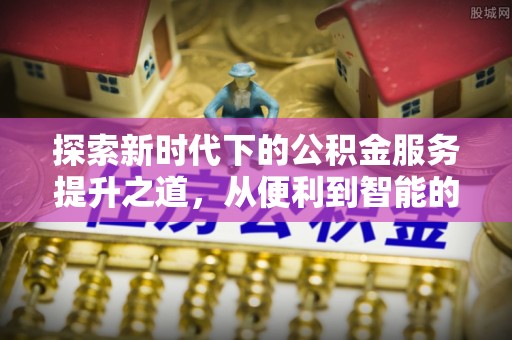 山南探索新时代下的公积金服务提升之道，从便利到智能的全面升级