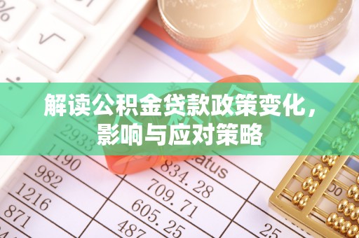 山南解读公积金贷款政策变化，影响与应对策略