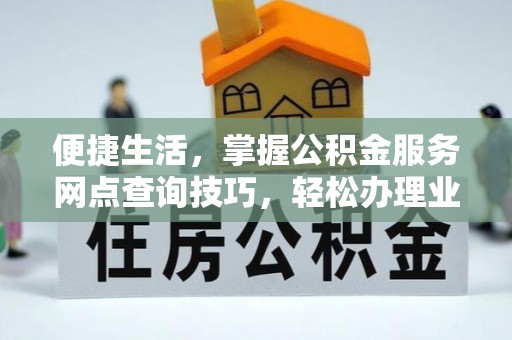 山南便捷生活，掌握公积金服务网点查询技巧，轻松办理业务