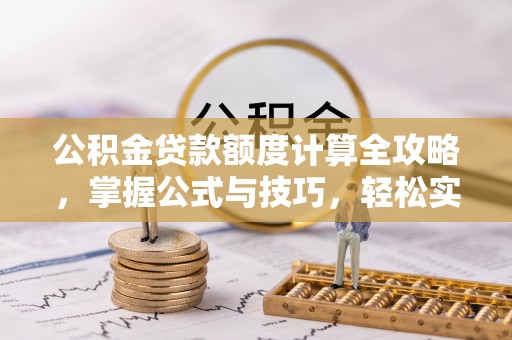 山南公积金贷款额度计算全攻略，掌握公式与技巧，轻松实现购房梦想