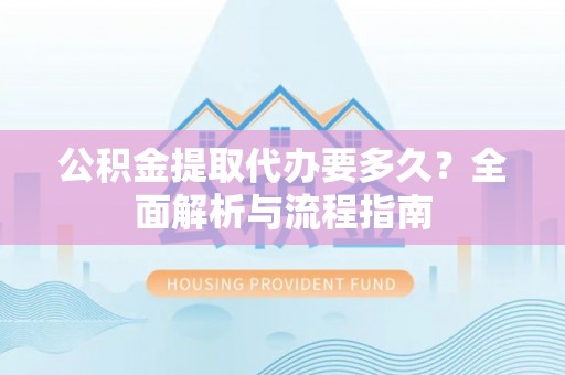 山南公积金提取代办要多久？全面解析与流程指南