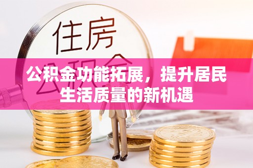 山南公积金功能拓展，提升居民生活质量的新机遇