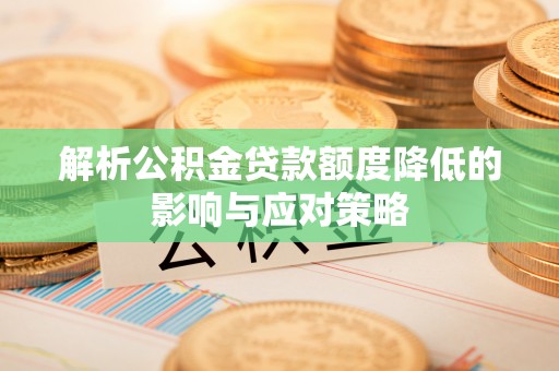 山南解析公积金贷款额度降低的影响与应对策略