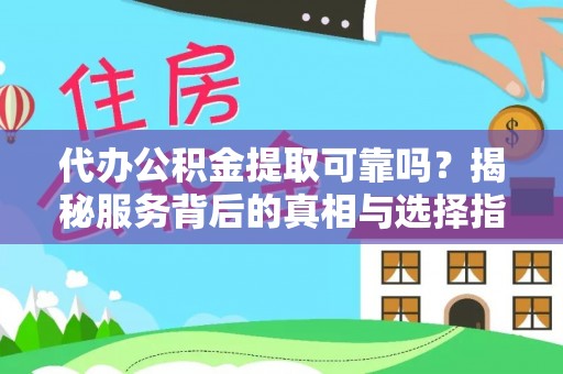 山南代办公积金提取可靠吗？揭秘服务背后的真相与选择指南
