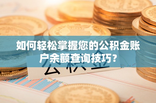 山南如何轻松掌握您的公积金账户余额查询技巧？