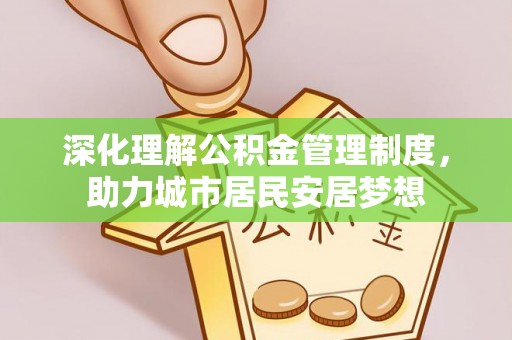 山南深化理解公积金管理制度，助力城市居民安居梦想