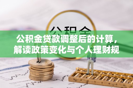 山南公积金贷款调整后的计算，解读政策变化与个人理财规划