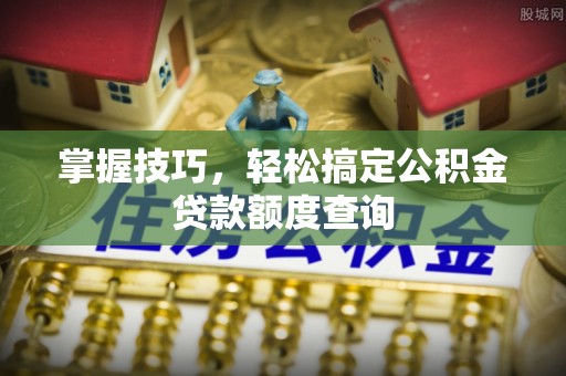 山南掌握技巧，轻松搞定公积金贷款额度查询
