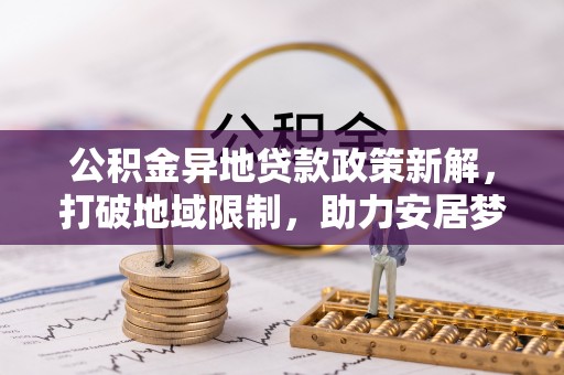 山南公积金异地贷款政策新解，打破地域限制，助力安居梦想