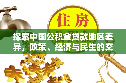山南探索中国公积金贷款地区差异，政策、经济与民生的交织影响