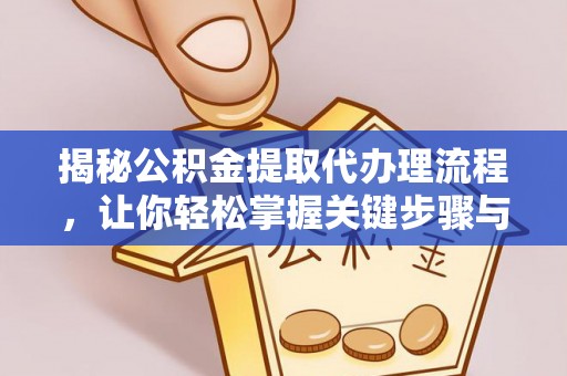 山南揭秘公积金提取代办理流程，让你轻松掌握关键步骤与注意事项