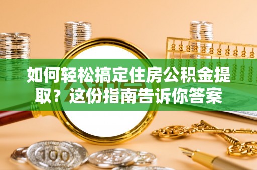 山南如何轻松搞定住房公积金提取？这份指南告诉你答案