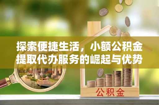 山南探索便捷生活，小额公积金提取代办服务的崛起与优势