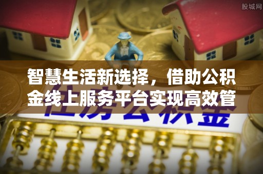 山南智慧生活新选择，借助公积金线上服务平台实现高效管理