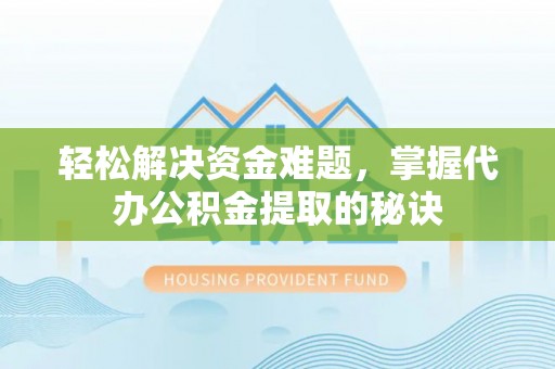 山南轻松解决资金难题，掌握代办公积金提取的秘诀