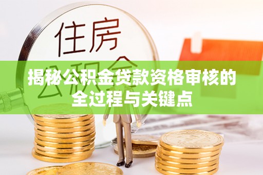 山南揭秘公积金贷款资格审核的全过程与关键点