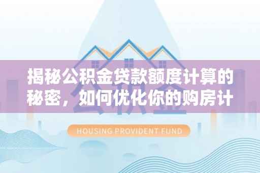 山南揭秘公积金贷款额度计算的秘密，如何优化你的购房计划？
