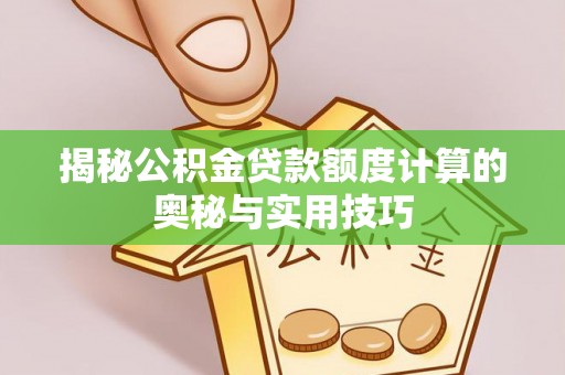 山南揭秘公积金贷款额度计算的奥秘与实用技巧