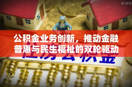 山南公积金业务创新，推动金融普惠与民生福祉的双轮驱动
