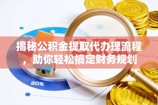 山南揭秘公积金提取代办理流程，助你轻松搞定财务规划