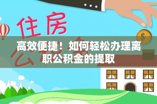 山南高效便捷！如何轻松办理离职公积金的提取